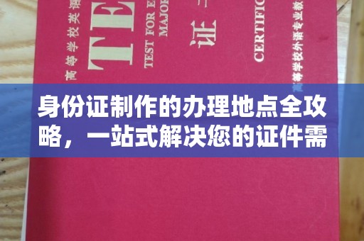 闵行身份证制作的办理地点全攻略，一站式解决您的证件需求