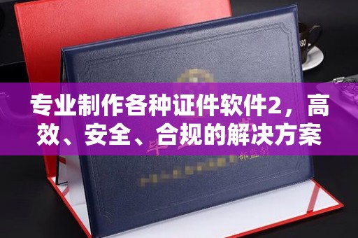 闵行专业制作各种证件软件2，高效、安全、合规的解决方案