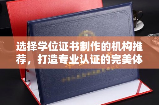 闵行选择学位证书制作的机构推荐，打造专业认证的完美体验