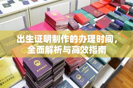 闵行出生证明制作的办理时间，全面解析与高效指南
