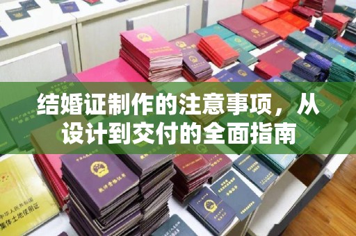 闵行结婚证制作的注意事项，从设计到交付的全面指南