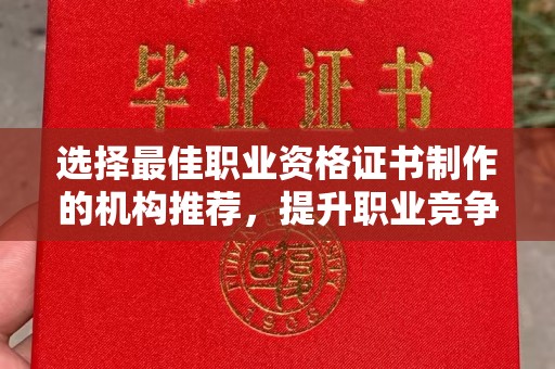 闵行选择最佳职业资格证书制作的机构推荐，提升职业竞争力