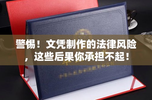 闵行警惕！文凭制作的法律风险，这些后果你承担不起！