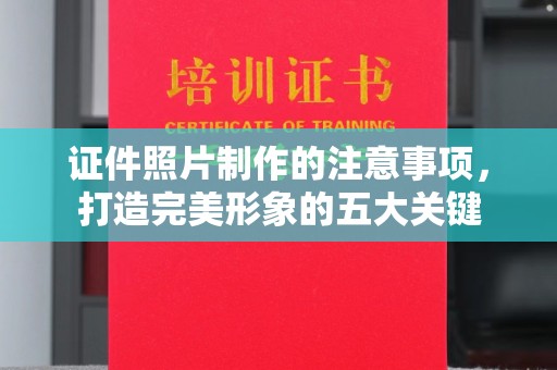 闵行证件照片制作的注意事项，打造完美形象的五大关键