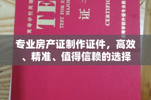 闵行专业房产证制作证件，高效、精准、值得信赖的选择