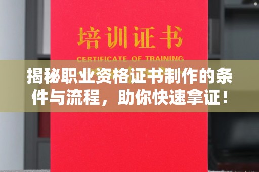 闵行揭秘职业资格证书制作的条件与流程，助你快速拿证！