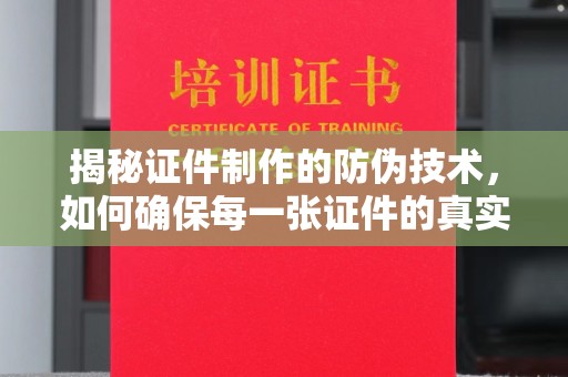 闵行揭秘证件制作的防伪技术，如何确保每一张证件的真实性
