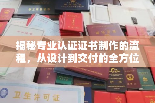 闵行揭秘专业认证证书制作的流程，从设计到交付的全方位指南