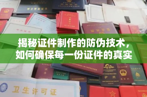 闵行揭秘证件制作的防伪技术，如何确保每一份证件的真实性