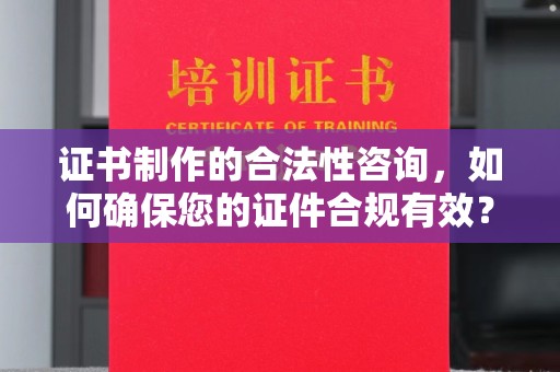 闵行证书制作的合法性咨询，如何确保您的证件合规有效？