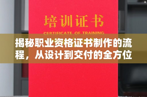 闵行揭秘职业资格证书制作的流程，从设计到交付的全方位解析