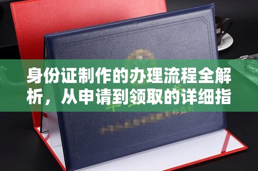 闵行身份证制作的办理流程全解析，从申请到领取的详细指南