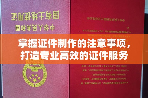 闵行掌握证件制作的注意事项，打造专业高效的证件服务