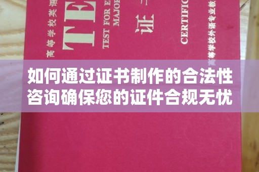 闵行如何通过证书制作的合法性咨询确保您的证件合规无忧