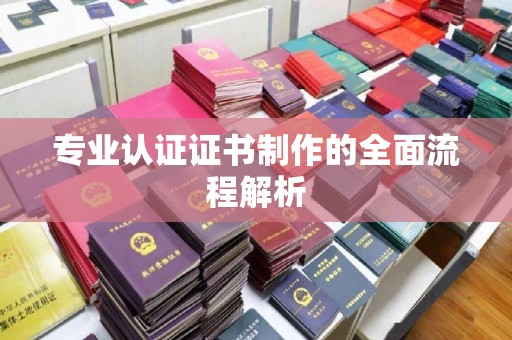 闵行专业认证证书制作的全面流程解析