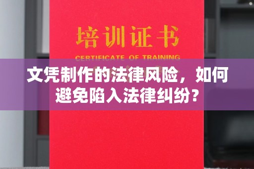 闵行文凭制作的法律风险，如何避免陷入法律纠纷？