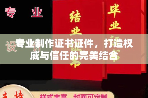 闵行专业制作证书证件，打造权威与信任的完美结合