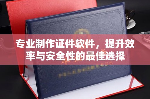 闵行专业制作证件软件，提升效率与安全性的最佳选择