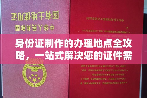 闵行身份证制作的办理地点全攻略，一站式解决您的证件需求