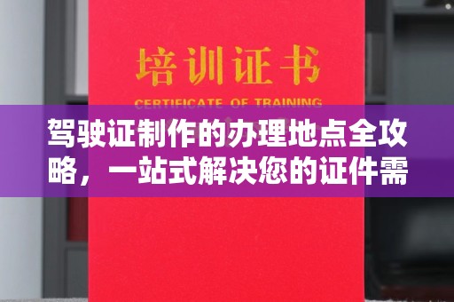 闵行驾驶证制作的办理地点全攻略，一站式解决您的证件需求