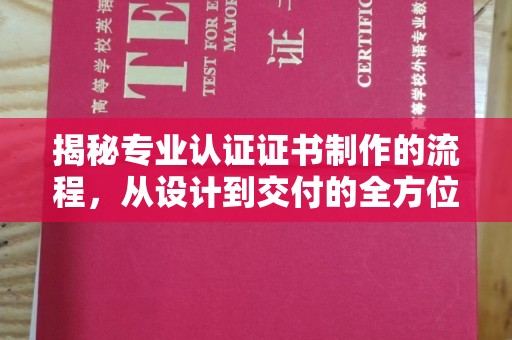 闵行揭秘专业认证证书制作的流程，从设计到交付的全方位指南