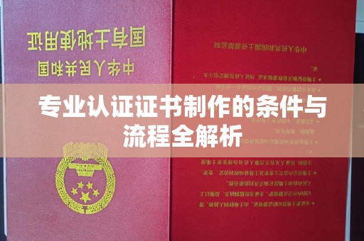闵行专业认证证书制作的条件与流程全解析