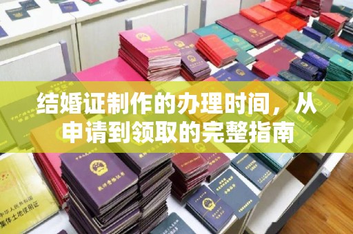 闵行结婚证制作的办理时间，从申请到领取的完整指南