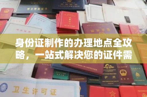 闵行身份证制作的办理地点全攻略，一站式解决您的证件需求