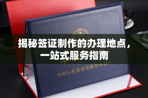 闵行揭秘签证制作的办理地点，一站式服务指南