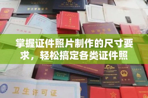 闵行掌握证件照片制作的尺寸要求，轻松搞定各类证件照