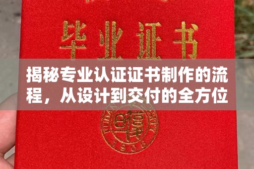 闵行揭秘专业认证证书制作的流程，从设计到交付的全方位指南