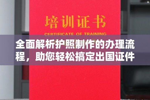 闵行全面解析护照制作的办理流程，助您轻松搞定出国证件