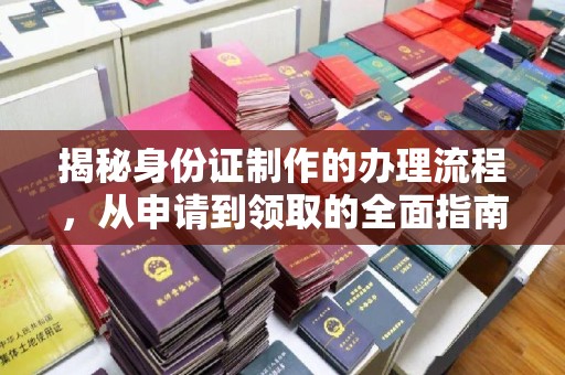 闵行揭秘身份证制作的办理流程，从申请到领取的全面指南