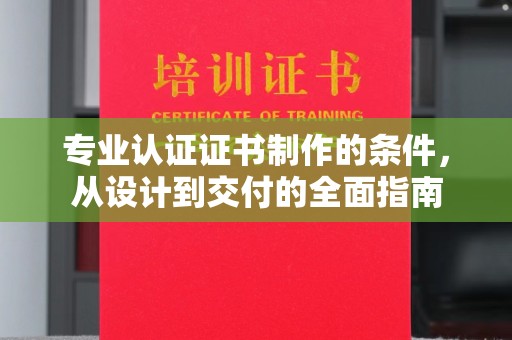 闵行专业认证证书制作的条件，从设计到交付的全面指南
