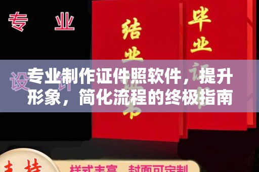 闵行专业制作证件照软件，提升形象，简化流程的终极指南