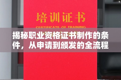 闵行揭秘职业资格证书制作的条件，从申请到颁发的全流程解析