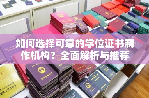 闵行如何选择可靠的学位证书制作机构？全面解析与推荐