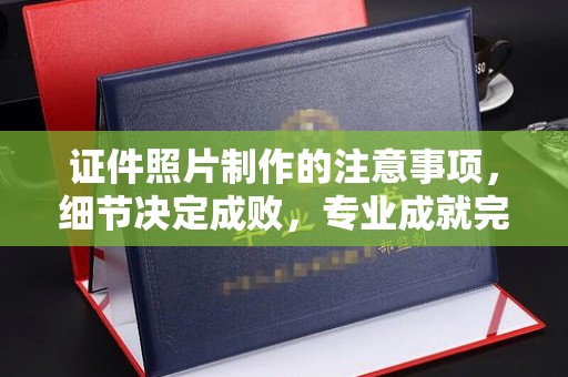 闵行证件照片制作的注意事项，细节决定成败，专业成就完美